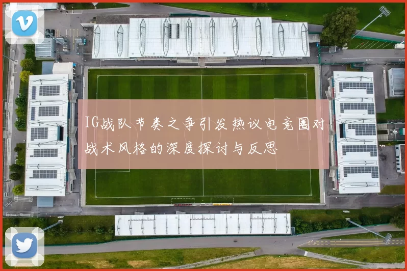 IG战队节奏之争引发热议电竞圈对战术风格的深度探讨与反思