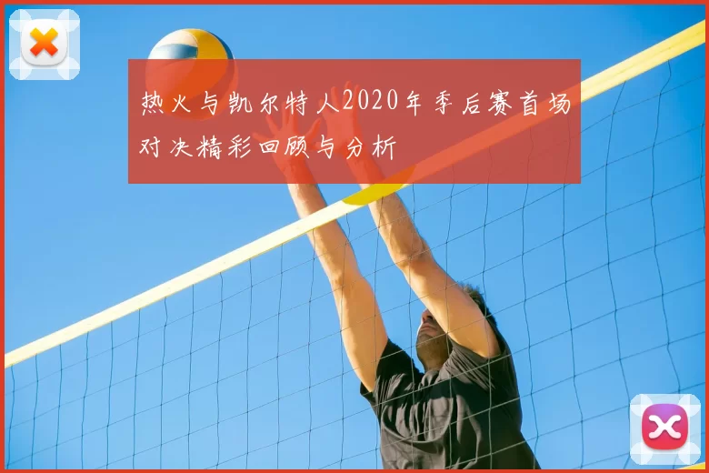 热火与凯尔特人2020年季后赛首场对决精彩回顾与分析