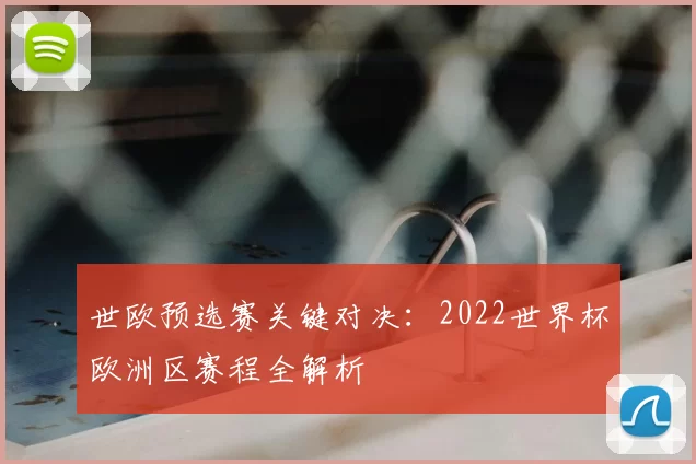 世欧预选赛关键对决：2022世界杯欧洲区赛程全解析