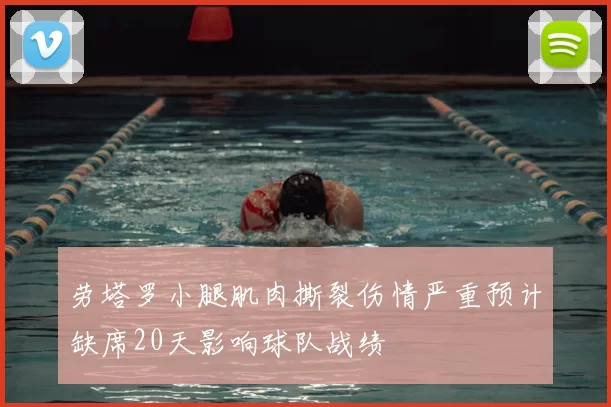 劳塔罗小腿肌肉撕裂伤情严重预计缺席20天影响球队战绩