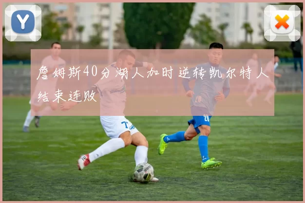 詹姆斯40分湖人加时逆转凯尔特人结束连败
