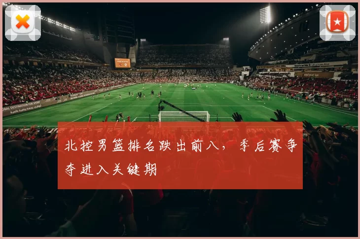 北控男篮排名跌出前八,季后赛争夺进入关键期