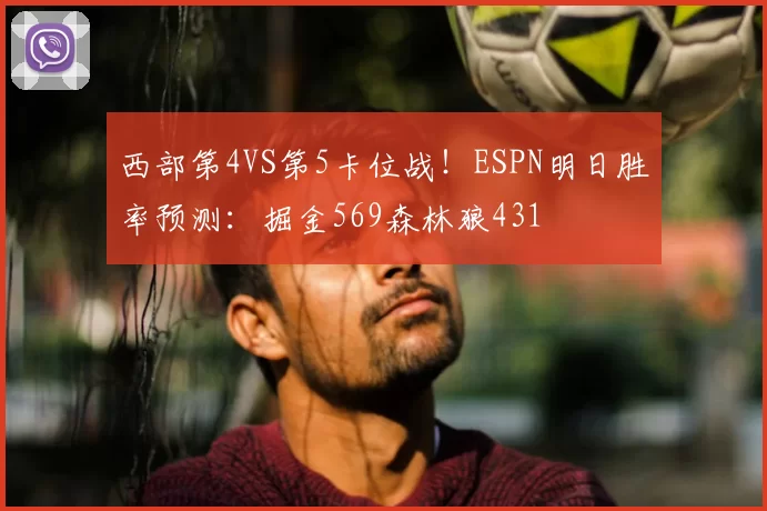 西部第4VS第5卡位战！ESPN明日胜率预测：掘金569森林狼431