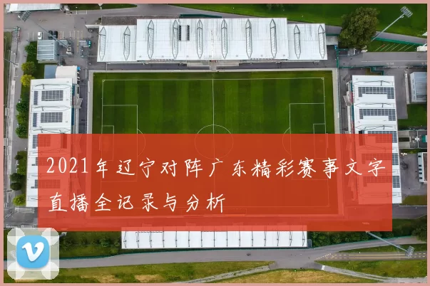 2021年辽宁对阵广东精彩赛事文字直播全记录与分析