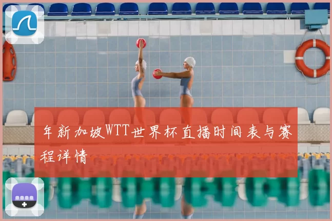 年新加坡WTT世界杯直播时间表与赛程详情