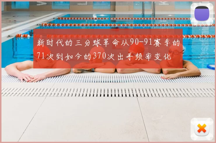 新时代的三分球革命从90-91赛季的71次到如今的370次出手频率变化