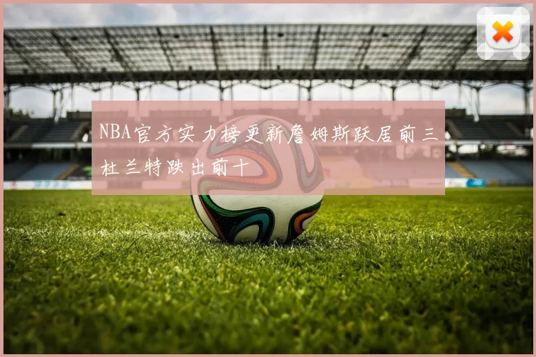 NBA官方实力榜更新詹姆斯跃居前三杜兰特跌出前十