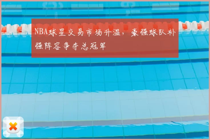 NBA球星交易市场升温,豪强球队补强阵容争夺总冠军