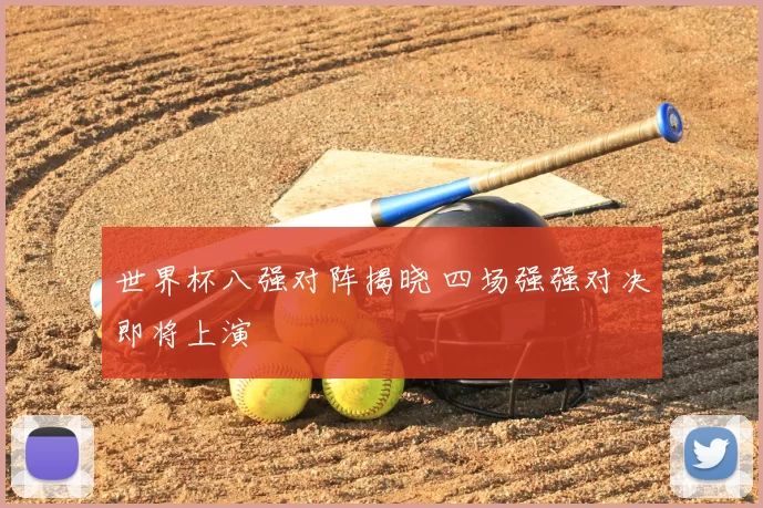 世界杯八强对阵揭晓 四场强强对决即将上演