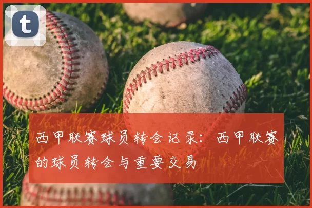 西甲联赛球员转会记录：西甲联赛的球员转会与重要交易