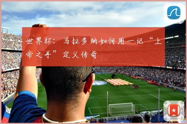 世界杯：马拉多纳如何用一记“上帝之手”定义传奇
