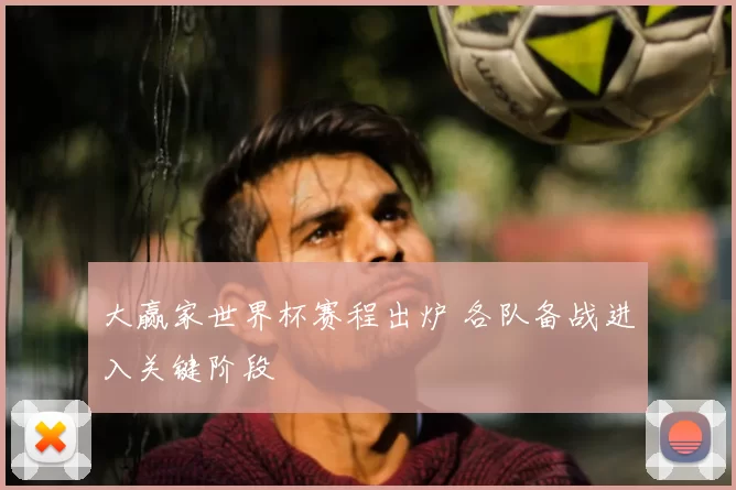 大赢家世界杯赛程出炉 各队备战进入关键阶段