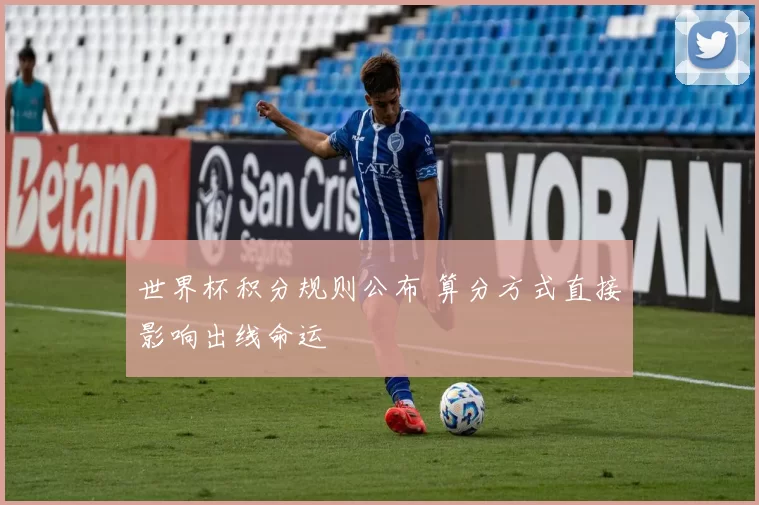 世界杯积分规则公布 算分方式直接影响出线命运
