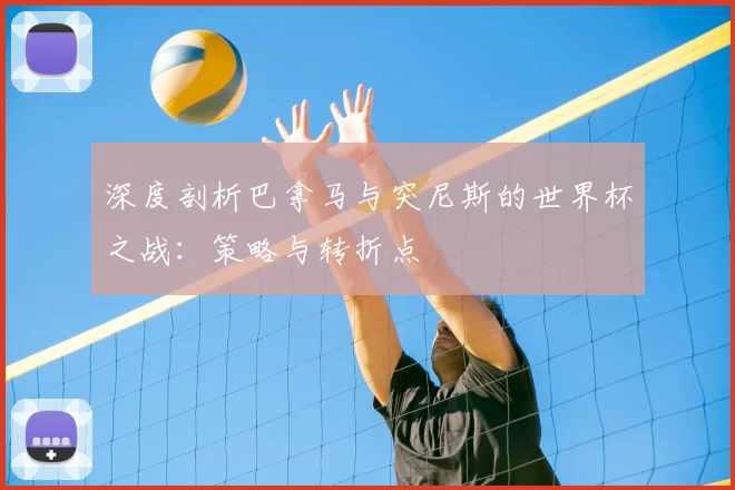 深度剖析巴拿马与突尼斯的世界杯之战:策略与转折点
