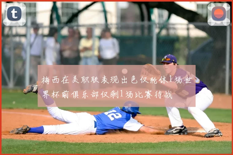 梅西在美职联表现出色仅轮休1场世界杯前俱乐部仅剩1场比赛待战