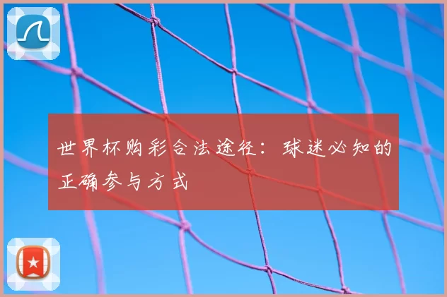 世界杯购彩合法途径:球迷必知的正确参与方式