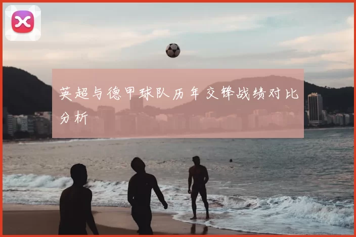 英超与德甲球队历年交锋战绩对比分析