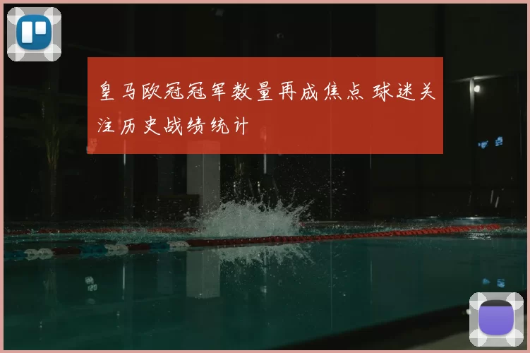 皇马欧冠冠军数量再成焦点 球迷关注历史战绩统计