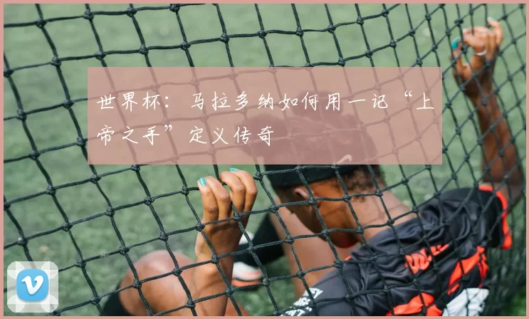 世界杯：马拉多纳如何用一记“上帝之手”定义传奇