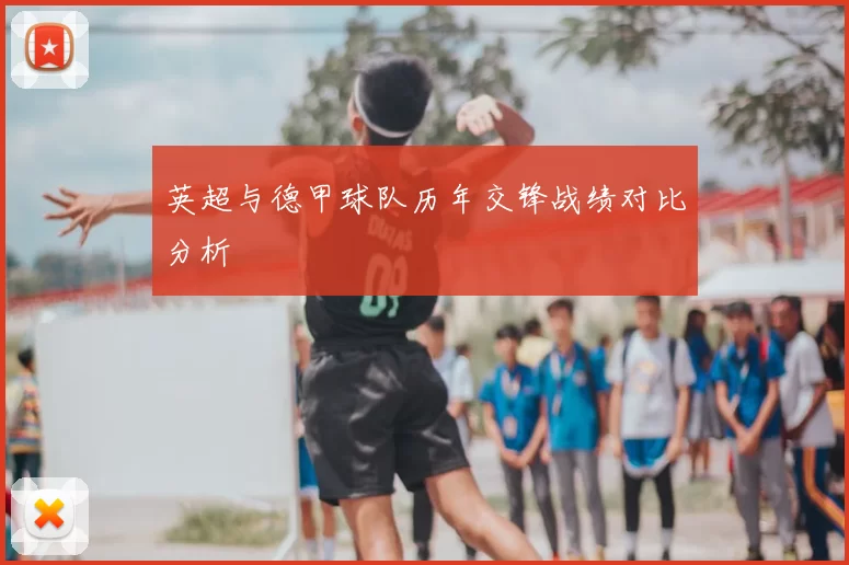英超与德甲球队历年交锋战绩对比分析