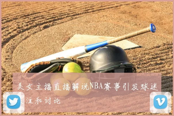 美女主播直播解说NBA赛事引发球迷关注和讨论