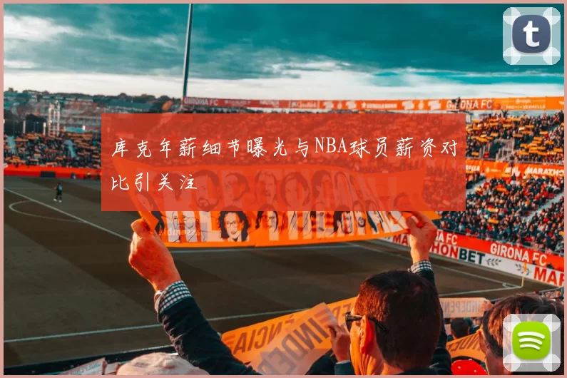 库克年薪细节曝光与NBA球员薪资对比引关注