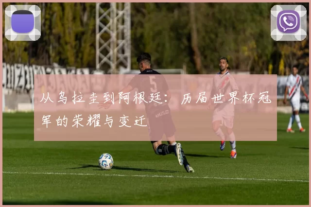 从乌拉圭到阿根廷:历届世界杯冠军的荣耀与变迁