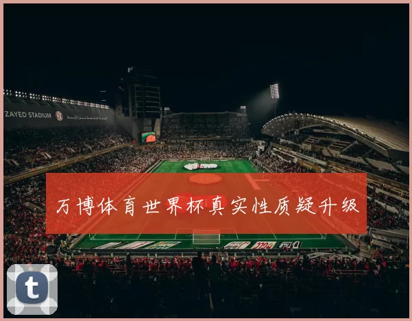 万博体育世界杯真实性质疑升级