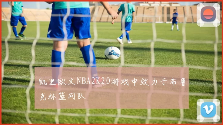 凯里欧文NBA2K20游戏中效力于布鲁克林篮网队