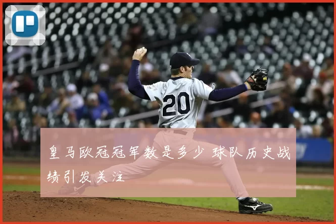 皇马欧冠冠军数是多少 球队历史战绩引发关注