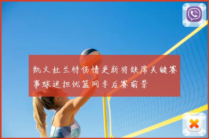 凯文杜兰特伤情更新将缺席关键赛事球迷担忧篮网季后赛前景