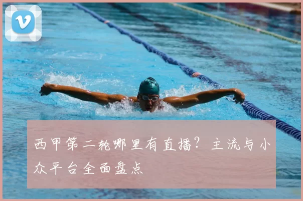 西甲第二轮哪里有直播？主流与小众平台全面盘点