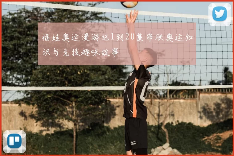 福娃奥运漫游记1到20集串联奥运知识与竞技趣味故事