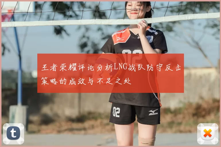 王者荣耀评论分析LNG战队防守反击策略的成效与不足之处