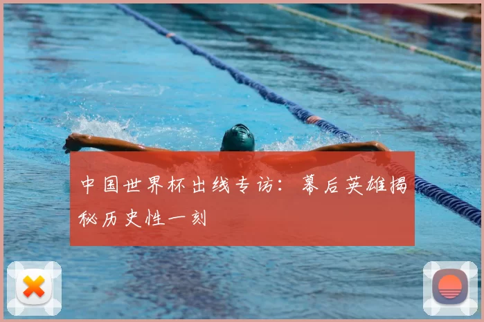 中国世界杯出线专访:幕后英雄揭秘历史性一刻