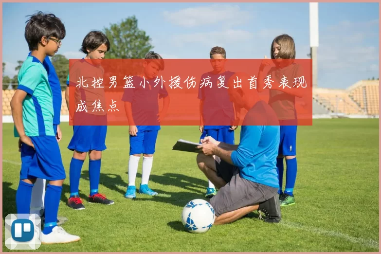 北控男篮小外援伤病复出首秀表现成焦点