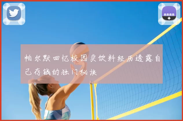 帕尔默回忆校园卖饮料经历透露自己存钱的独门秘诀