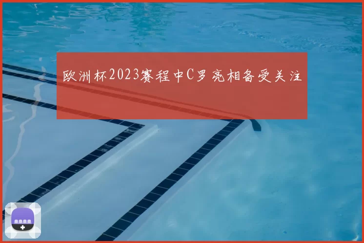 欧洲杯2023赛程中C罗亮相备受关注