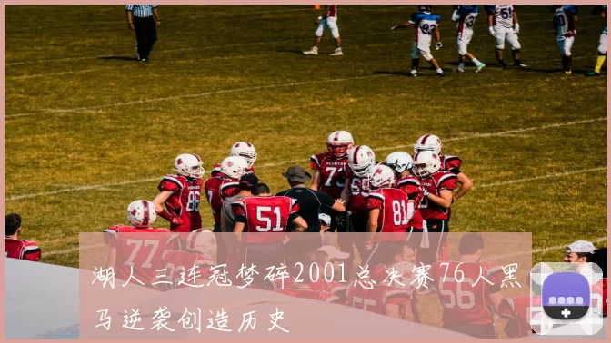 湖人三连冠梦碎2001总决赛76人黑马逆袭创造历史