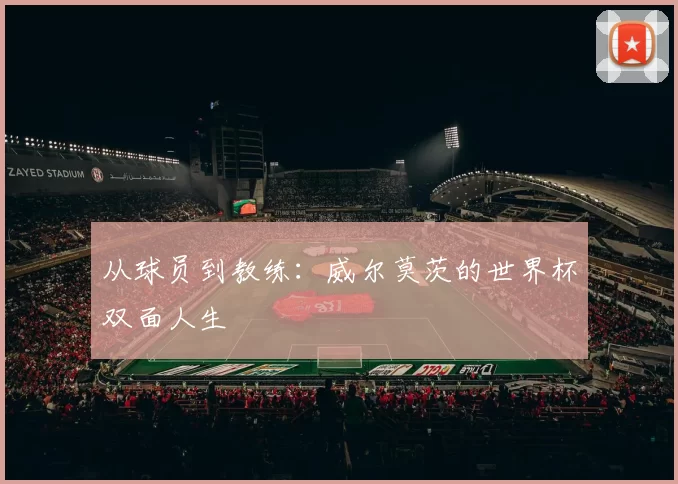 从球员到教练:威尔莫茨的世界杯双面人生