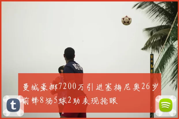曼城豪掷7200万引进塞梅尼奥26岁前锋8场5球2助表现抢眼