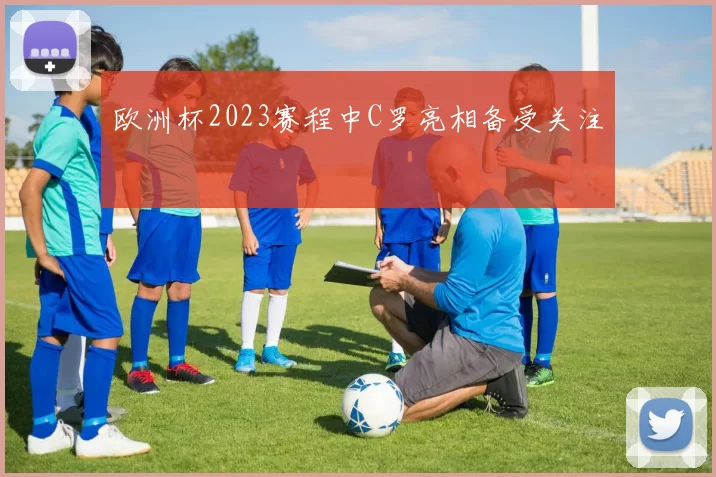 欧洲杯2023赛程中C罗亮相备受关注