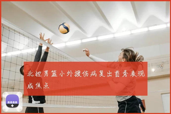 北控男篮小外援伤病复出首秀表现成焦点