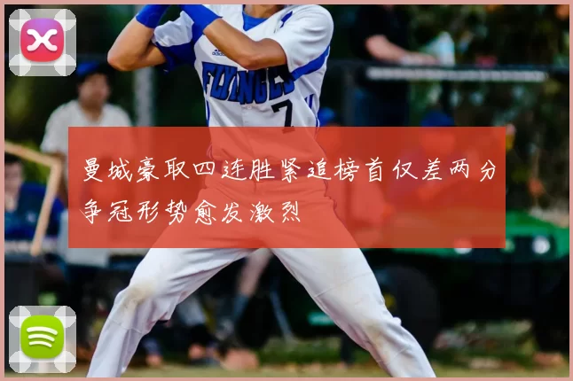 曼城豪取四连胜紧追榜首仅差两分争冠形势愈发激烈