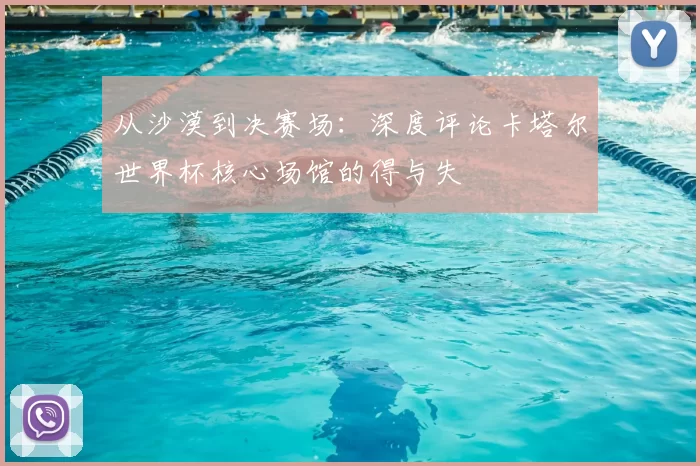 从沙漠到决赛场：深度评论卡塔尔世界杯核心场馆的得与失