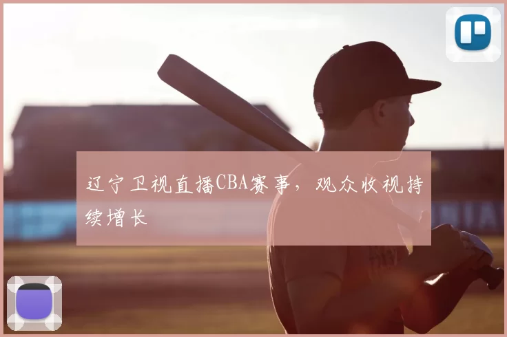 辽宁卫视直播CBA赛事，观众收视持续增长