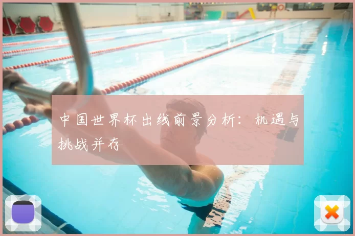 中国世界杯出线前景分析:机遇与挑战并存