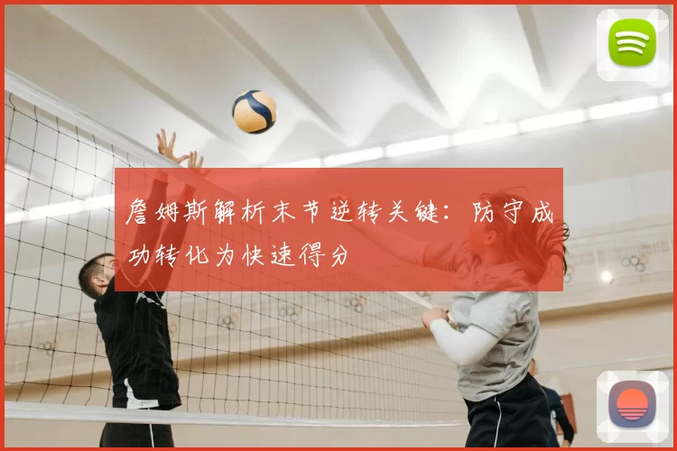 詹姆斯解析末节逆转关键：防守成功转化为快速得分