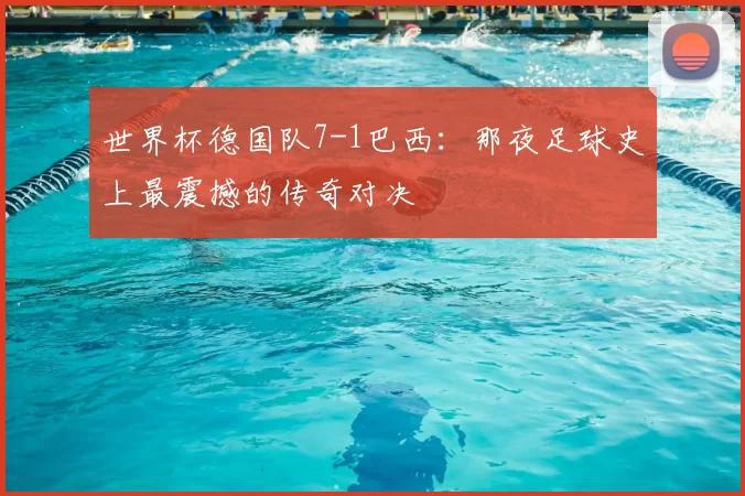 世界杯德国队7-1巴西：那夜足球史上最震撼的传奇对决