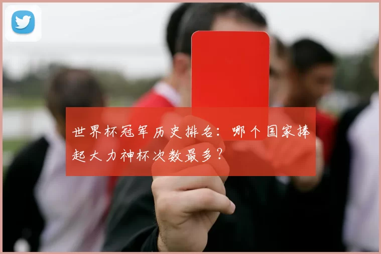 世界杯冠军历史排名:哪个国家捧起大力神杯次数最多?
